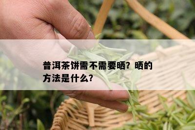 普洱茶饼需不需要晒？晒的方法是什么？