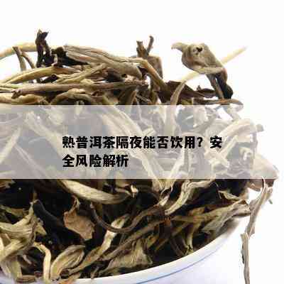 熟普洱茶隔夜能否饮用？安全风险解析