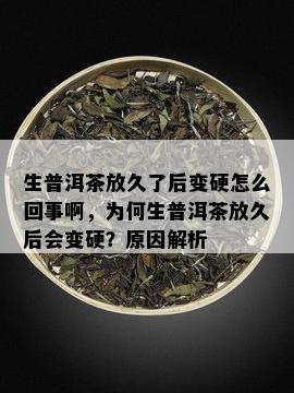 生普洱茶放久了后变硬怎么回事啊，为何生普洱茶放久后会变硬？原因解析