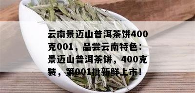 云南景迈山普洱茶饼400克001，品尝云南特色：景迈山普洱茶饼，400克装，第001批新鲜上市！