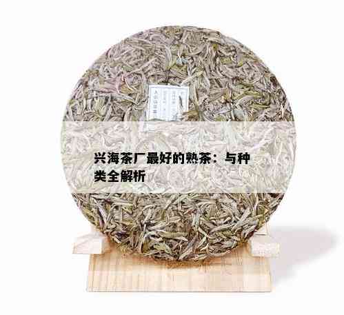 兴海茶厂更好的熟茶：与种类全解析