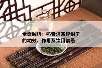 全面解析：熟普洱茶碎银子的功效、作用及饮用禁忌