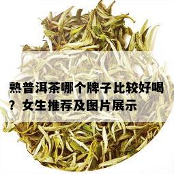 熟普洱茶哪个牌子比较好喝？女生推荐及图片展示