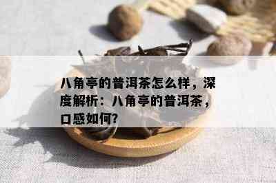 八角亭的普洱茶怎么样，深度解析：八角亭的普洱茶，口感如何？