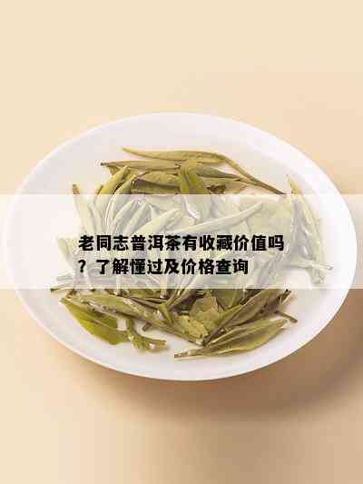 老同志普洱茶有收藏价值吗？了解懂过及价格查询