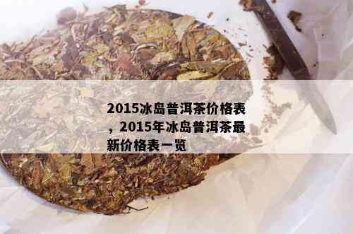 2015冰岛普洱茶价格表，2015年冰岛普洱茶最新价格表一览