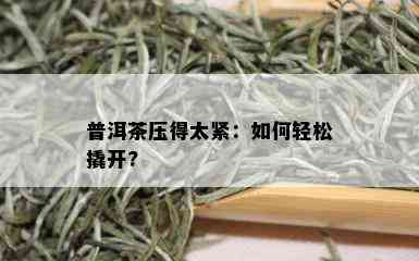 普洱茶压得太紧：如何轻松撬开?