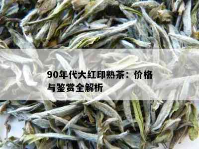 90年代大红印熟茶：价格与鉴赏全解析