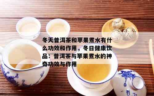 冬天普洱茶和苹果煮水有什么功效和作用，冬日健康饮品：普洱茶与苹果煮水的神奇功效与作用