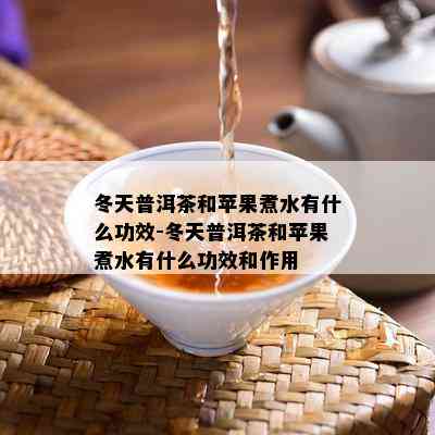 冬天普洱茶和苹果煮水有什么功效-冬天普洱茶和苹果煮水有什么功效和作用