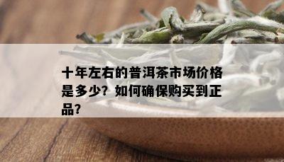 十年左右的普洱茶市场价格是多少？如何确保购买到正品？