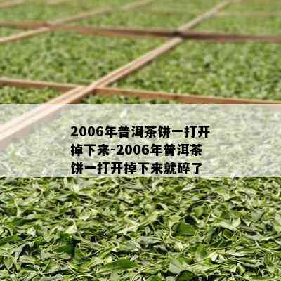 2006年普洱茶饼一打开掉下来-2006年普洱茶饼一打开掉下来就碎了