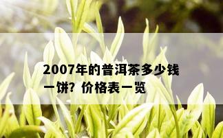 2007年的普洱茶多少钱一饼？价格表一览