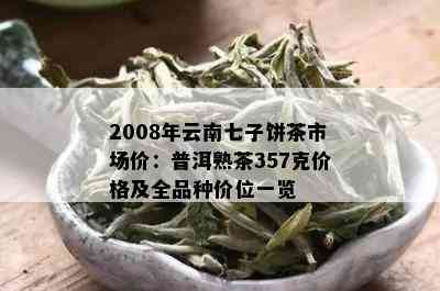 2008年云南七子饼茶市场价：普洱熟茶357克价格及全品种价位一览