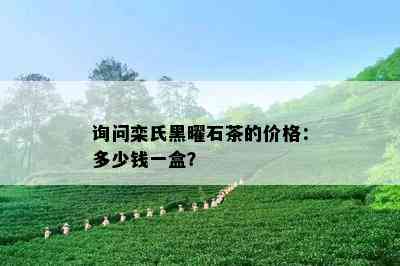 询问栾氏黑曜石茶的价格：多少钱一盒？