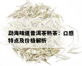 勐海味道普洱茶熟茶：口感特点及价格解析