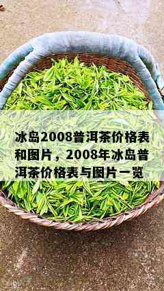 冰岛2008普洱茶价格表和图片，2008年冰岛普洱茶价格表与图片一览