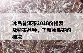 冰岛普洱茶2018价格表及熟茶品种，了解冰岛茶的档次