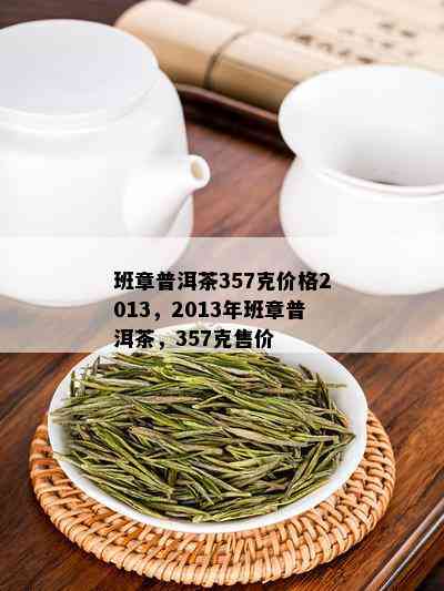 班章普洱茶357克价格2013，2013年班章普洱茶，357克售价