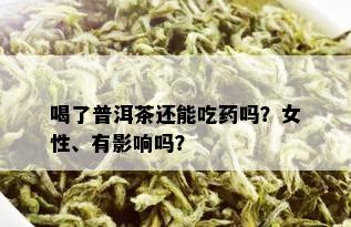 喝了普洱茶还能吃药吗？女性、有影响吗？