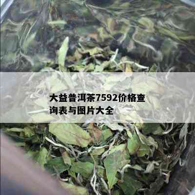 大益普洱茶7592价格查询表与图片大全