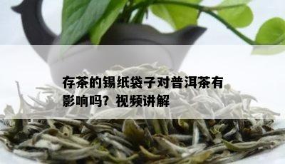 存茶的锡纸袋子对普洱茶有影响吗？视频讲解