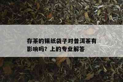 存茶的锡纸袋子对普洱茶有影响吗？上的专业解答