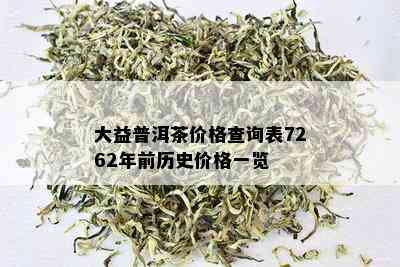 大益普洱茶价格查询表7262年前历史价格一览