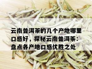 云南普洱茶的几个产地哪里口感好，探秘云南普洱茶：盘点各产地口感优胜之处