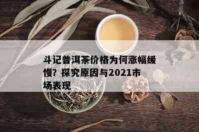 斗记普洱茶价格为何涨幅缓慢？探究原因与2021市场表现