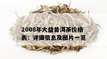 2008年大益普洱茶价格表：详细信息及图片一览