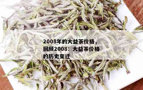 2008年的大益茶价格，回顾2008：大益茶价格的历史变迁