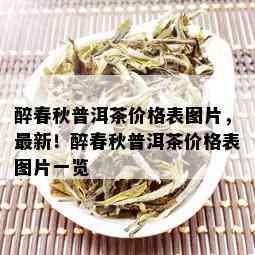 醉春秋普洱茶价格表图片，最新！醉春秋普洱茶价格表图片一览