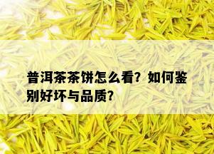 普洱茶茶饼怎么看？如何鉴别好坏与品质？