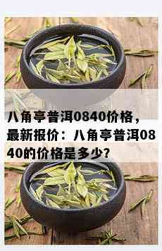 八角亭普洱0840价格，最新报价：八角亭普洱0840的价格是多少？