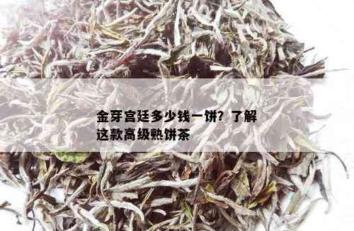 金芽宫廷多少钱一饼？了解这款高级熟饼茶