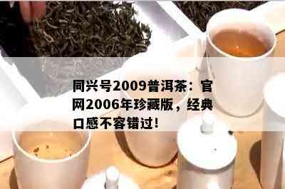 同兴号2009普洱茶：官网2006年珍藏版，经典口感不容错过！