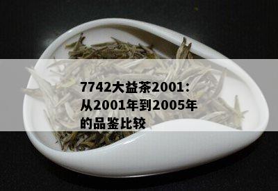 7742大益茶2001：从2001年到2005年的品鉴比较