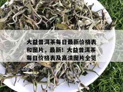 大益普洱茶每日最新价格表和图片，最新！大益普洱茶每日价格表及高清图片全览