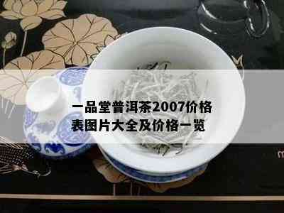 一品堂普洱茶2007价格表图片大全及价格一览