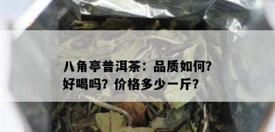 八角亭普洱茶：品质如何？好喝吗？价格多少一斤？