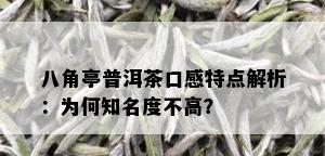 八角亭普洱茶口感特点解析：为何知名度不高？