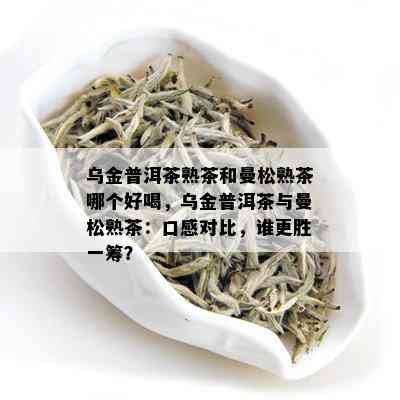 乌金普洱茶熟茶和曼松熟茶哪个好喝，乌金普洱茶与曼松熟茶：口感对比，谁更胜一筹？