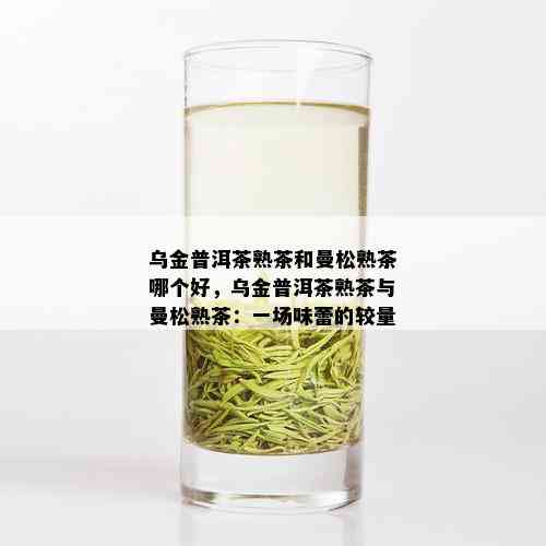 乌金普洱茶熟茶和曼松熟茶哪个好，乌金普洱茶熟茶与曼松熟茶：一场味蕾的较量