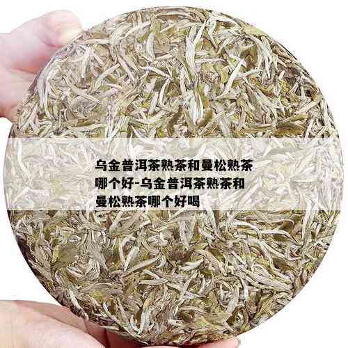 乌金普洱茶熟茶和曼松熟茶哪个好-乌金普洱茶熟茶和曼松熟茶哪个好喝