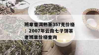 班章普洱熟茶357克价格：2007年云南七子饼茶老班章价格查询