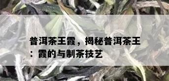 普洱茶王霞，揭秘普洱茶王：霞的与制茶技艺