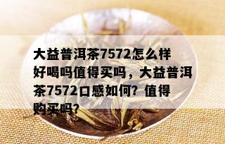 大益普洱茶7572怎么样好喝吗值得买吗，大益普洱茶7572口感如何？值得购买吗？