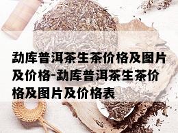 勐库普洱茶生茶价格及图片及价格-勐库普洱茶生茶价格及图片及价格表