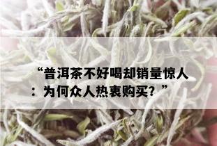 “普洱茶不好喝却销量惊人：为何众人热衷购买？”